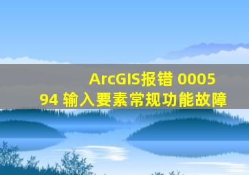 ArcGIS报错 000594 输入要素常规功能故障